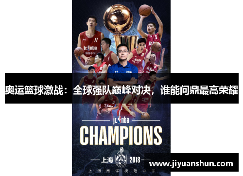 奥运篮球激战:全球强队巅峰对决,谁能问鼎最高荣耀 奥运篮球激战:全球强队巅峰对决,谁能问鼎最高荣耀