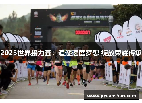 2025世界接力赛:追逐速度梦想 绽放荣耀传承 2025世界接力赛:追逐速度梦想 绽放荣耀传承