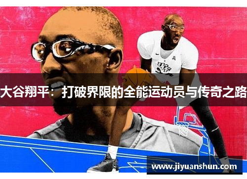 大谷翔平:打破界限的全能运动员与传奇之路 大谷翔平:打破界限的全能运动员与传奇之路