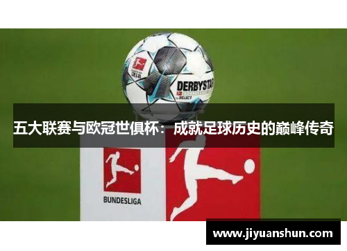 五大联赛与欧冠世俱杯:成就足球历史的巅峰传奇 五大联赛与欧冠世俱杯:成就足球历史的巅峰传奇