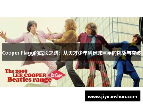Cooper Flagg的成长之路:从天才少年到足球巨星的挑战与突破 Cooper Flagg的成长之路:从天才少年到足球巨星的挑战与突破