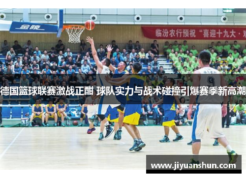 德国篮球联赛激战正酣 球队实力与战术碰撞引爆赛季新高潮 德国篮球联赛激战正酣 球队实力与战术碰撞引爆赛季新高潮