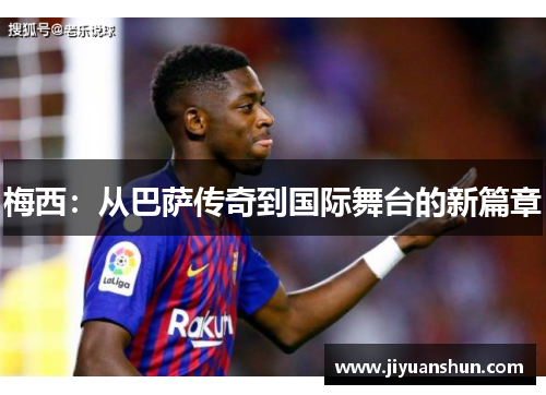 梅西:从巴萨传奇到国际舞台的新篇章 梅西:从巴萨传奇到国际舞台的新篇章