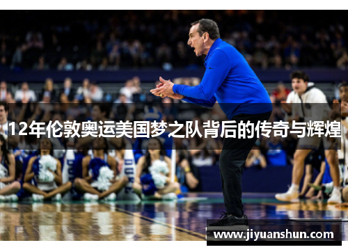 12年伦敦奥运美国梦之队背后的传奇与辉煌 12年伦敦奥运美国梦之队背后的传奇与辉煌